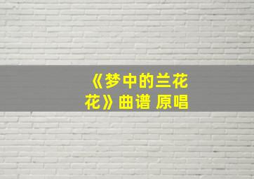 《梦中的兰花花》曲谱 原唱